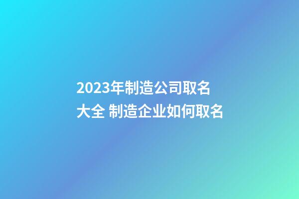 2023年制造公司取名大全 制造企业如何取名-第1张-公司起名-玄机派